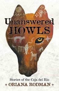 Unanswered Howls: Stories of the Caja del Rio by Oriana Rodman